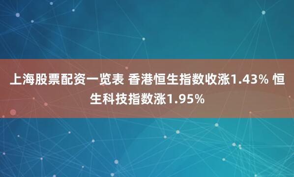 上海股票配资一览表 香港恒生指数收涨1.43% 恒生科技指数涨1.95%
